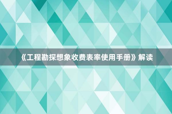 《工程勘探想象收费表率使用手册》解读